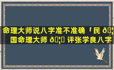 命理大师说八字准不准确「民 🦁 国命理大师 🦟 评张学良八字」